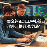 怎么纠正加工中心这些误差，提升精度呢?（图3）