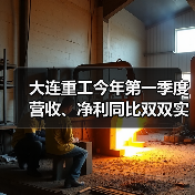 大连重工今年第一季度营收、净利同比双双实现增长
