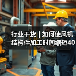 行业干货 | 如何使风机结构件加工时间缩短40%