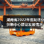 湖南省2022年度制造业创新中心建设发展情况通报(图2) 湖南省2022年度制造业创新中心建设发展情况通报(图2)