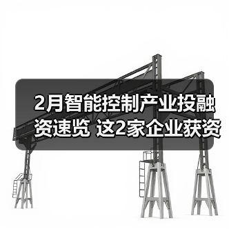 2月智能控制产业投融资速览 这2家企业获资超亿元(图2) 2月智能控制产业投融资速览 这2家企业获资超亿元(图2)