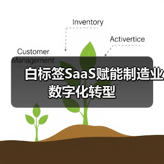 白标签SaaS赋能制造业数字化转型（图4）