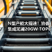 N型产能大提速！协鑫集成芜湖20GW TOPCon电池一期项目开工（图3）