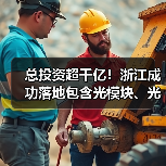 总投资超千亿！浙江成功落地包含光模块、光连接器在内多个产业项目（图2）
