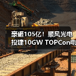 豪砸105亿！顺风光电投建10GW TOPCon电池项目（图4）