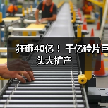 狂砸40亿 !千亿硅片巨头大扩产(图1) 狂砸40亿 !千亿硅片巨头大扩产(图1)