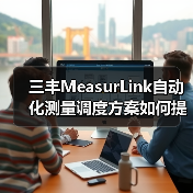 三丰MeasurLink自动化测量调度方案如何提升效率？（图3）