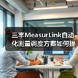 三丰MeasurLink自动化测量调度方案如何提升效率？（图4）