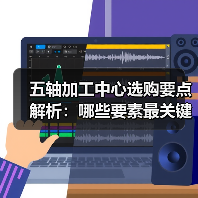 五轴加工中心选购要点解析：哪些要素最关键？