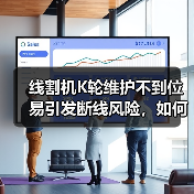 线割机K轮维护不到位易引发断线风险，如何正确操作？（图2）