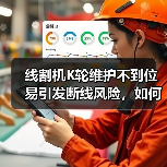 线割机K轮维护不到位易引发断线风险，如何正确操作？（图3）