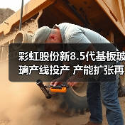 彩虹股份新8.5代基板玻璃产线投产 产能扩张再提速