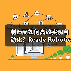 制造商如何高效实现自动化?Ready Robotics市场解决方案揭秘(图1) 制造商如何高效实现自动化?Ready Robotics市场解决方案揭秘(图1)