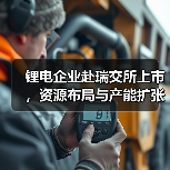 锂电企业赴瑞交所上市,资源布局与产能扩张成焦点(图3) 锂电企业赴瑞交所上市,资源布局与产能扩张成焦点(图3)