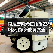 阿拉善风光基地投资860亿引爆新能源赛道，7家企业携手布局