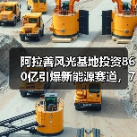 阿拉善风光基地投资860亿引爆新能源赛道,7家企业携手布局(图3) 阿拉善风光基地投资860亿引爆新能源赛道,7家企业携手布局(图3)