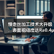 慢走丝加工技术大升级,表面粗糙度达Ra0.4μm!(图2) 慢走丝加工技术大升级,表面粗糙度达Ra0.4μm!(图2)