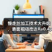 慢走丝加工技术大升级,表面粗糙度达Ra0.4μm!(图1) 慢走丝加工技术大升级,表面粗糙度达Ra0.4μm!(图1)