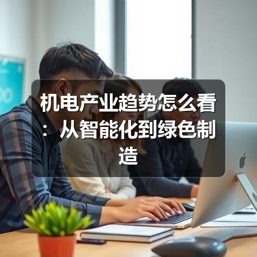 机电产业趋势怎么看:从智能化到绿色制造的关键变化
