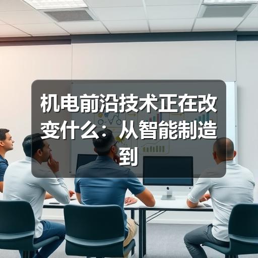 机电前沿技术正在改变什么:从智能制造到设备运维的实用观察