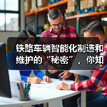 铁路车辆智能化制造和维护的“秘密”,你知道多少?(图3) 铁路车辆智能化制造和维护的“秘密”,你知道多少?(图3)