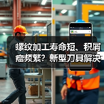 螺纹加工寿命短、积屑瘤频繁?新型刀具解决方案来了!(图1) 螺纹加工寿命短、积屑瘤频繁?新型刀具解决方案来了!(图1)
