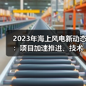 2023年海上风电新动态:项目加速推进、技术突破与政策监管全面解析(图2) 2023年海上风电新动态:项目加速推进、技术突破与政策监管全面解析(图2)