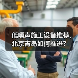 低噪声施工设备推荐，北京青岛如何推进？