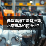 低噪声施工设备推荐,北京青岛如何推进?(图3) 低噪声施工设备推荐,北京青岛如何推进?(图3)