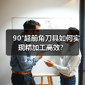 90°超前角刀具如何实现精加工高效?(图3) 90°超前角刀具如何实现精加工高效?(图3)