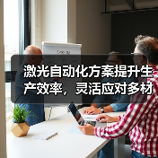 激光自动化方案提升生产效率,灵活应对多材料加工需求(图2) 激光自动化方案提升生产效率,灵活应对多材料加工需求(图2)