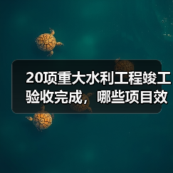 20项重大水利工程竣工验收完成,哪些项目效益显著?(图3) 20项重大水利工程竣工验收完成,哪些项目效益显著?(图3)
