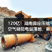 120亿!湖南首座压缩空气储能电站落地,新能源产业大有可为?(图1) 120亿!湖南首座压缩空气储能电站落地,新能源产业大有可为?(图1)