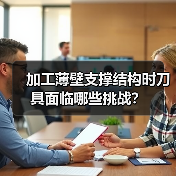 加工薄壁支撑结构时刀具面临哪些挑战？