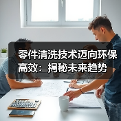 零件清洗技术迈向环保高效：揭秘未来趋势