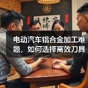 电动汽车铝合金加工难题，如何选择高效刀具？