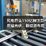 风电巨头150亿押注异质结光伏，新能源布局再升级