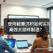 定向能量沉积如何实现高效大部件制造？（图2）