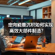 定向能量沉积如何实现高效大部件制造？