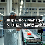 Inspection Manager 5.1升级：革新质量检验工作流程
