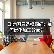 动力刀具选择四问：如何优化加工效率？