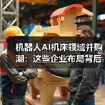 机器人AI机床领域并购潮：这些企业布局背后的逻辑（图4）