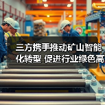 三方携手推动矿山智能化转型 促进行业绿色高质量发展（图4）