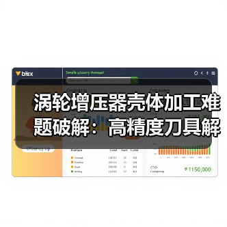 涡轮增压器壳体加工难题破解:高精度刀具解决方案(图4) 涡轮增压器壳体加工难题破解:高精度刀具解决方案(图4)
