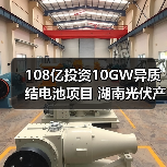 108亿投资10GW异质结电池项目 湖南光伏产业迎突破性发展