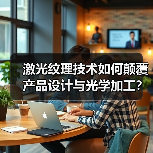 激光纹理技术如何颠覆产品设计与光学加工?(图3) 激光纹理技术如何颠覆产品设计与光学加工?(图3)