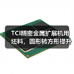 TCI精密金属扩展机用坯料,圆形转方形提升生产效率(图2) TCI精密金属扩展机用坯料,圆形转方形提升生产效率(图2)