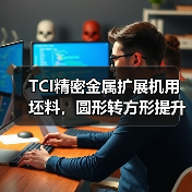 TCI精密金属扩展机用坯料,圆形转方形提升生产效率(图3) TCI精密金属扩展机用坯料,圆形转方形提升生产效率(图3)