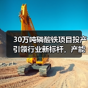 30万吨磷酸铁项目投产引领行业新标杆,产能扩张加速(图2) 30万吨磷酸铁项目投产引领行业新标杆,产能扩张加速(图2)
