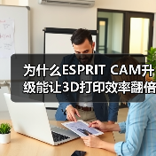 为什么ESPRIT CAM升级能让3D打印效率翻倍?(图4) 为什么ESPRIT CAM升级能让3D打印效率翻倍?(图4)